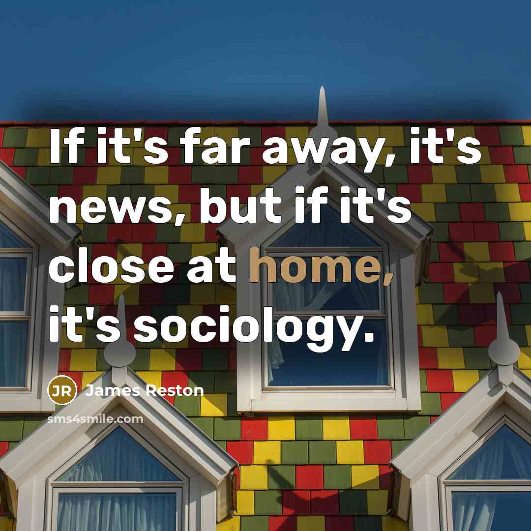 “If it's far away, it's news, but if it's close…” quote by James Reston