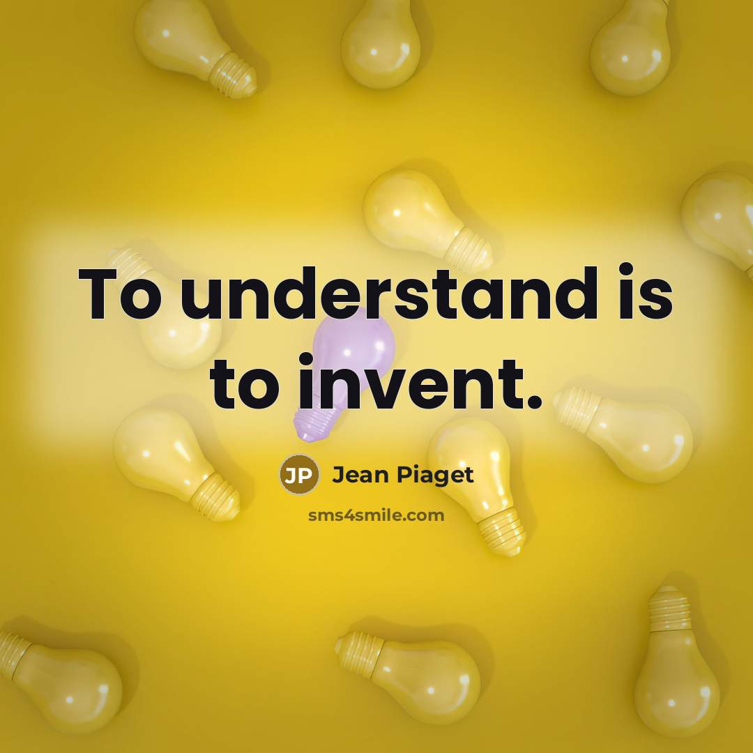 “To understand is to invent.…” quote by Jean Piaget