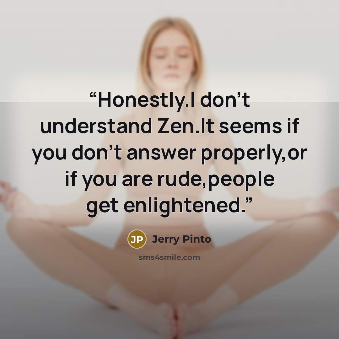 “Honestly.I don't understand Zen.It seems if you don't answer properly,or if you are rude,people get enlightened.” quote by Jerry Pinto