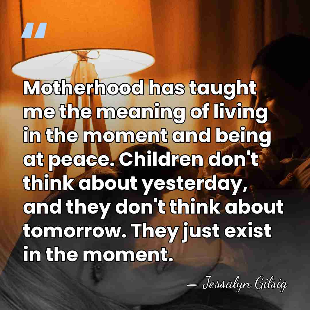 Motherhood has taught me the meaning of living in the moment and&hellip; - Jessalyn Gilsig