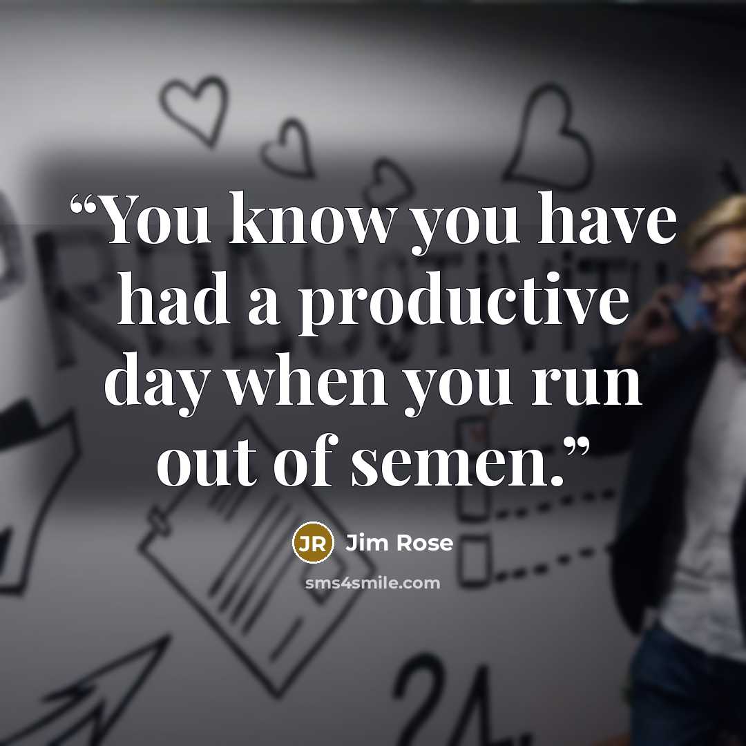 “You know you have had a productive day when you run out of semen.” quote by Jim Rose