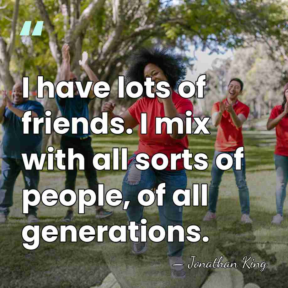 I have lots of friends. I mix with all sorts of people,&hellip; - Jonathan King