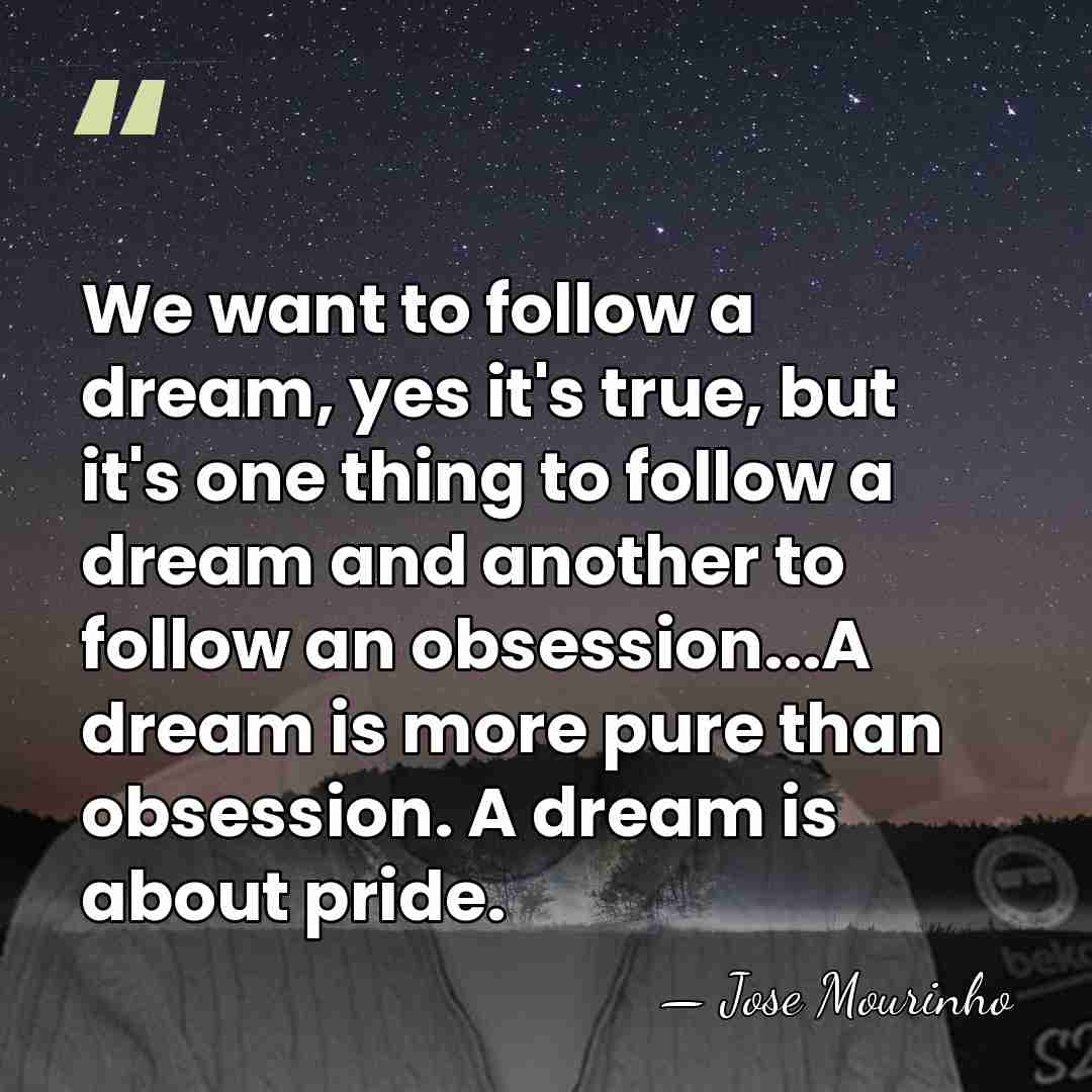 We want to follow a dream, yes it's true, but it's one&hellip; - Jose Mourinho