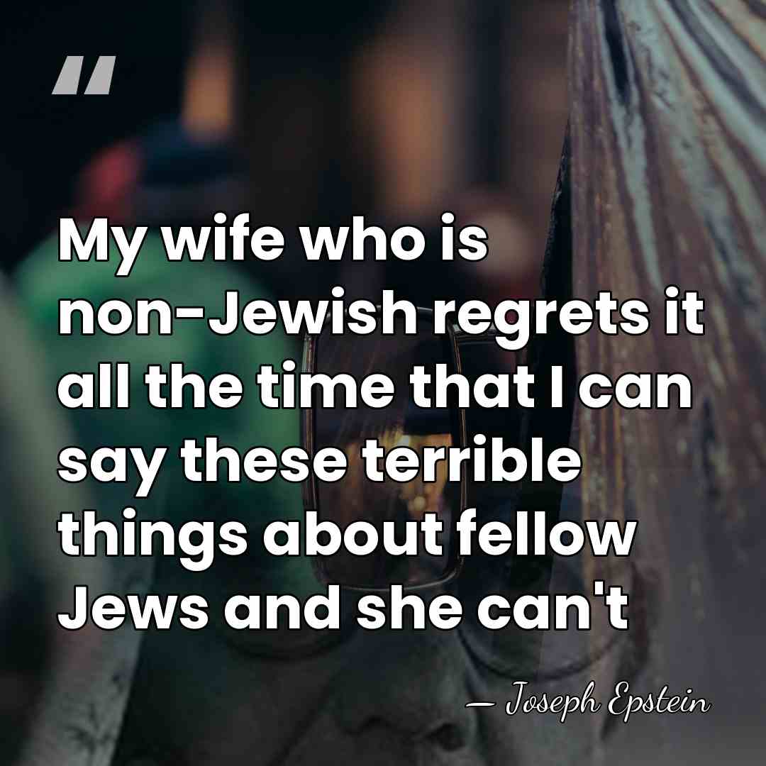 My wife who is non-Jewish regrets it all the time that I&hellip; - Joseph Epstein