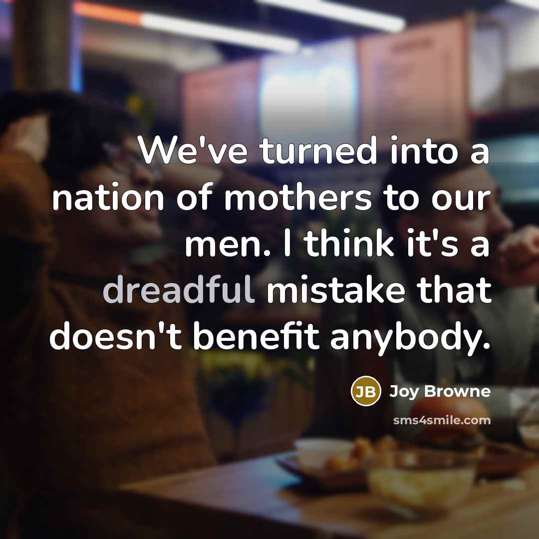 “We've turned into a nation of mothers to our men.…” quote by Joy Browne