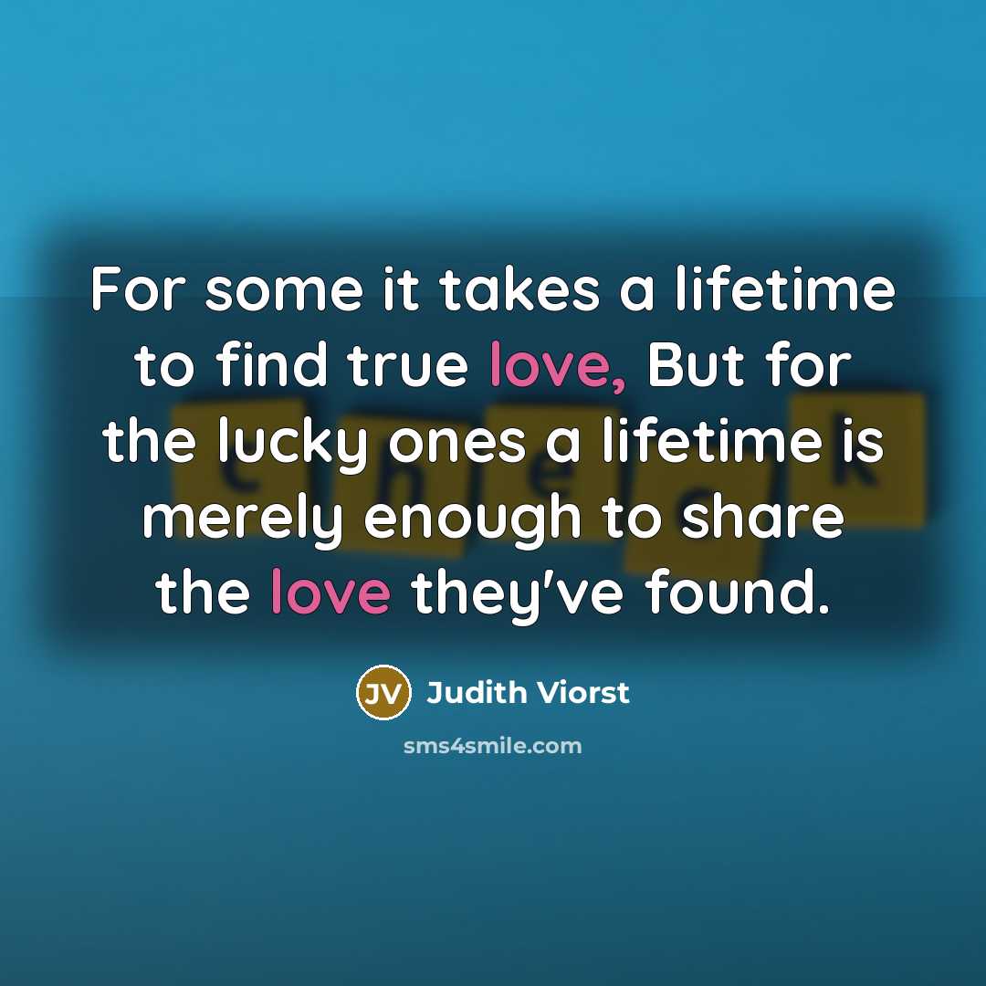 “For some it takes a lifetime to find true love,…” quote by Judith Viorst