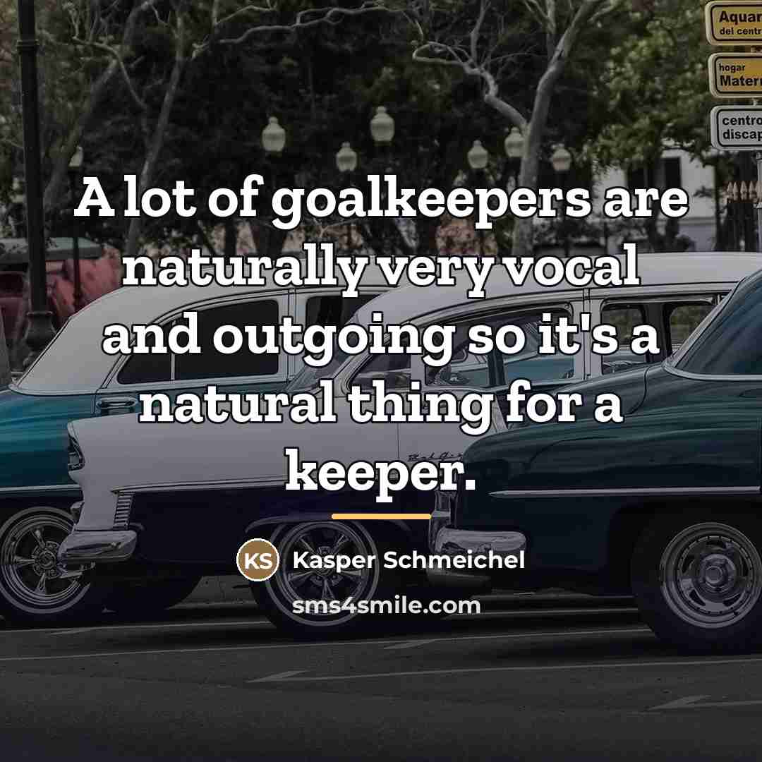 “A lot of goalkeepers are naturally very vocal and outgoing…” quote by Kasper Schmeichel