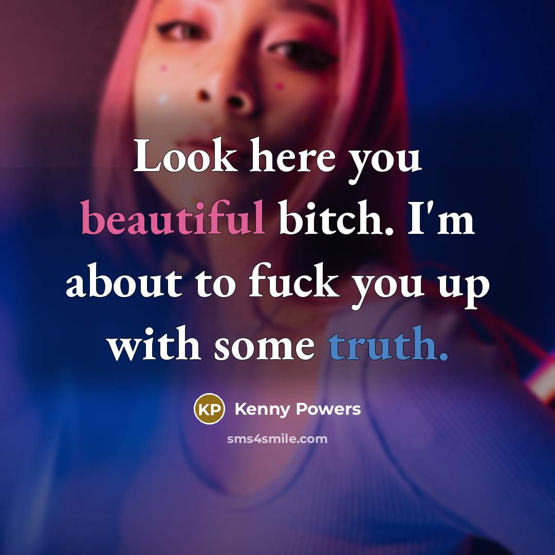 “Look here you beautiful bitch. I'm about to fuck you…” quote by Kenny Powers