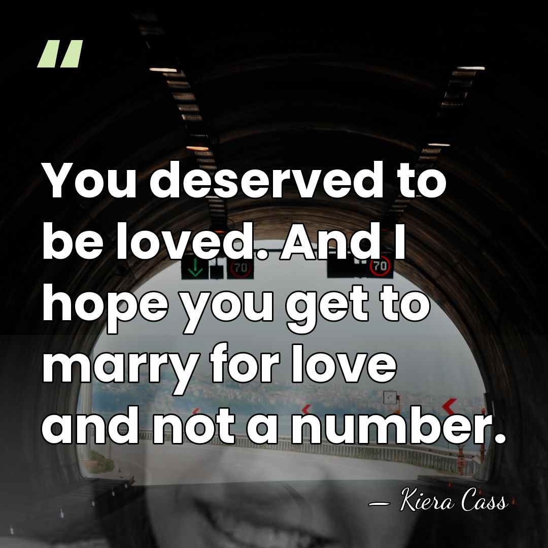 You deserved to be loved. And I hope you get to marry&hellip; - Kiera Cass