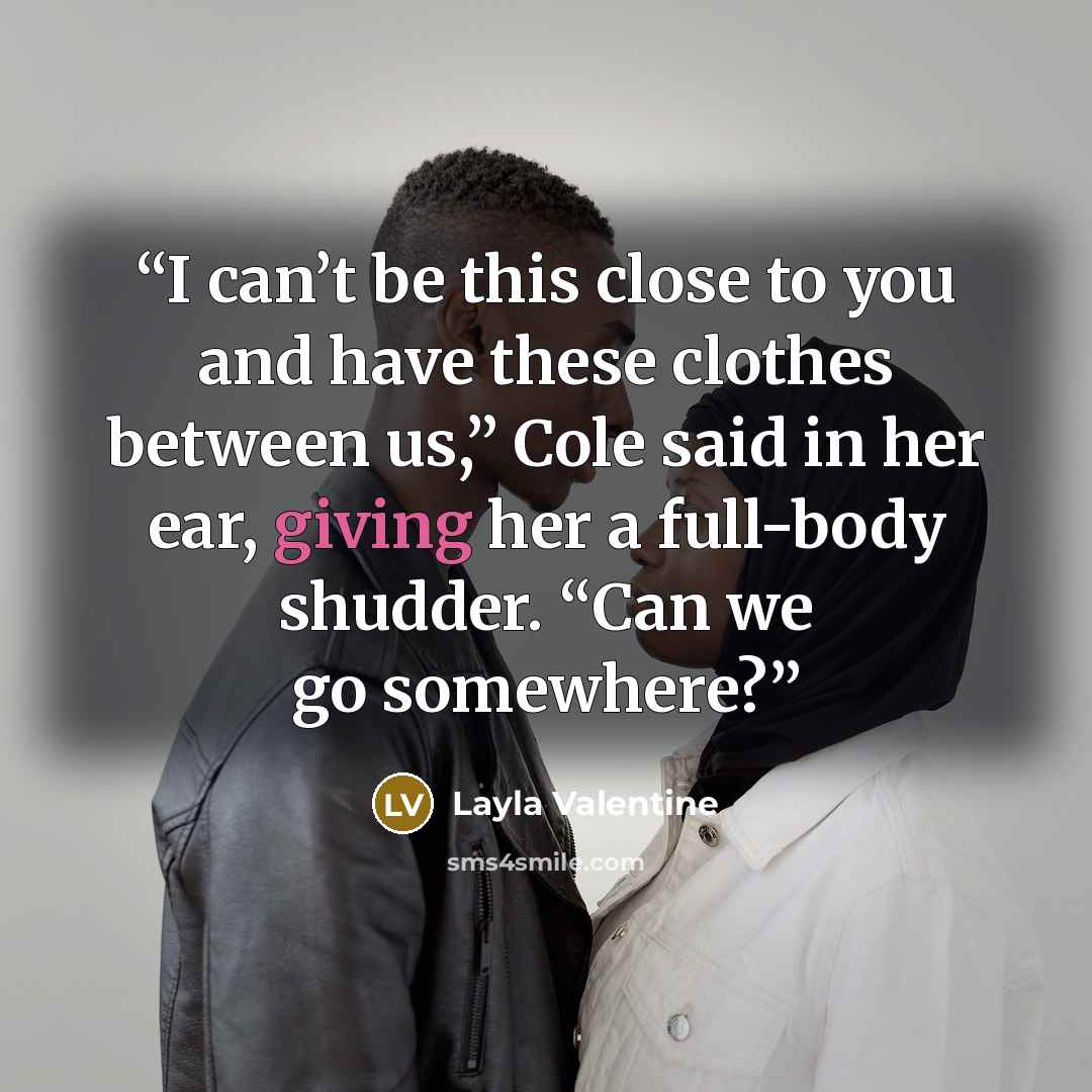 “I can’t be this close to you and have these clothes between us,” Cole said in her ear, giving her a full-body shudder. “Can we go somewhere?” quote by Layla Valentine