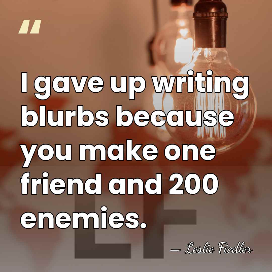 I gave up writing blurbs because you make one friend and 200&hellip; - Leslie Fiedler