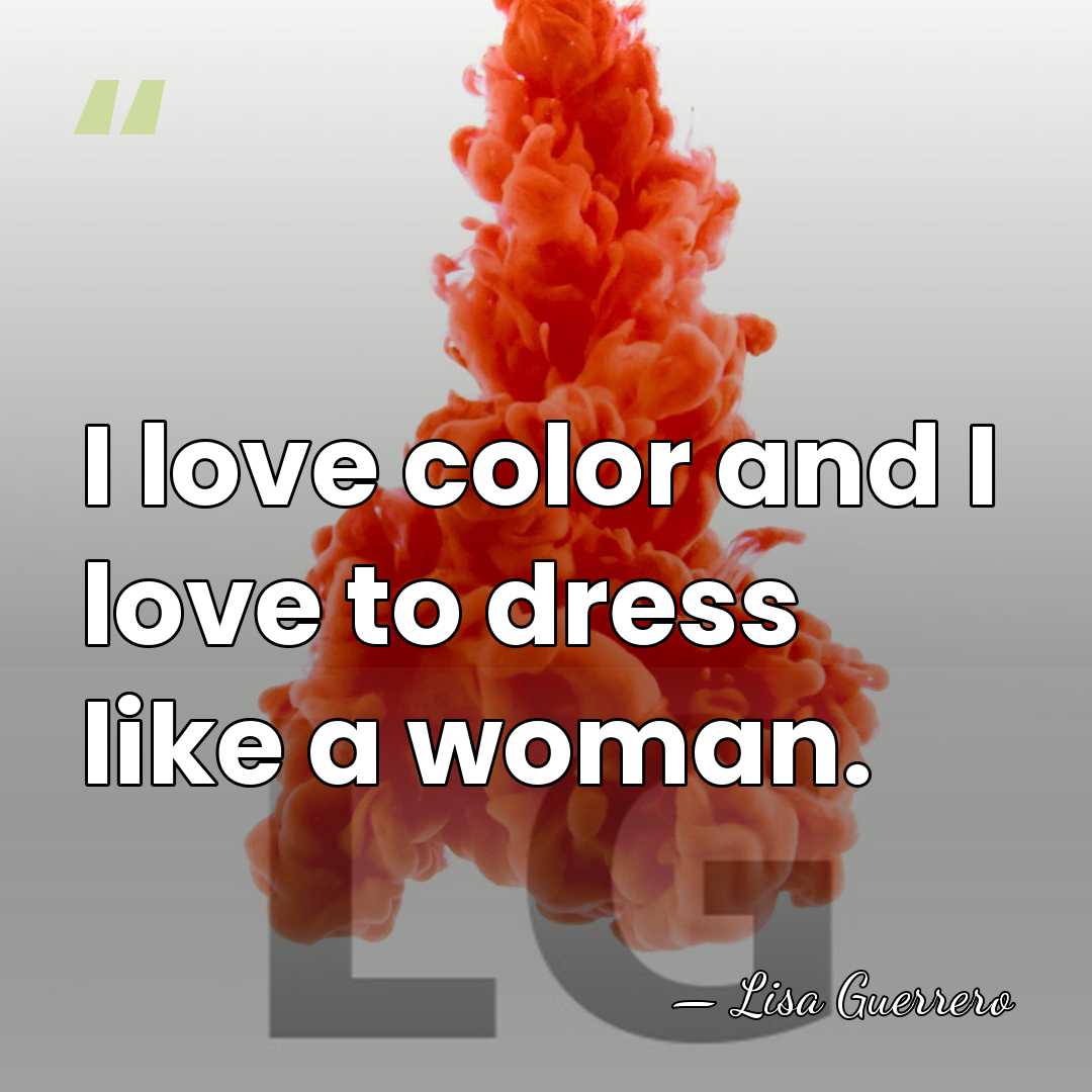 I love color and I love to dress like a woman. - Lisa Guerrero