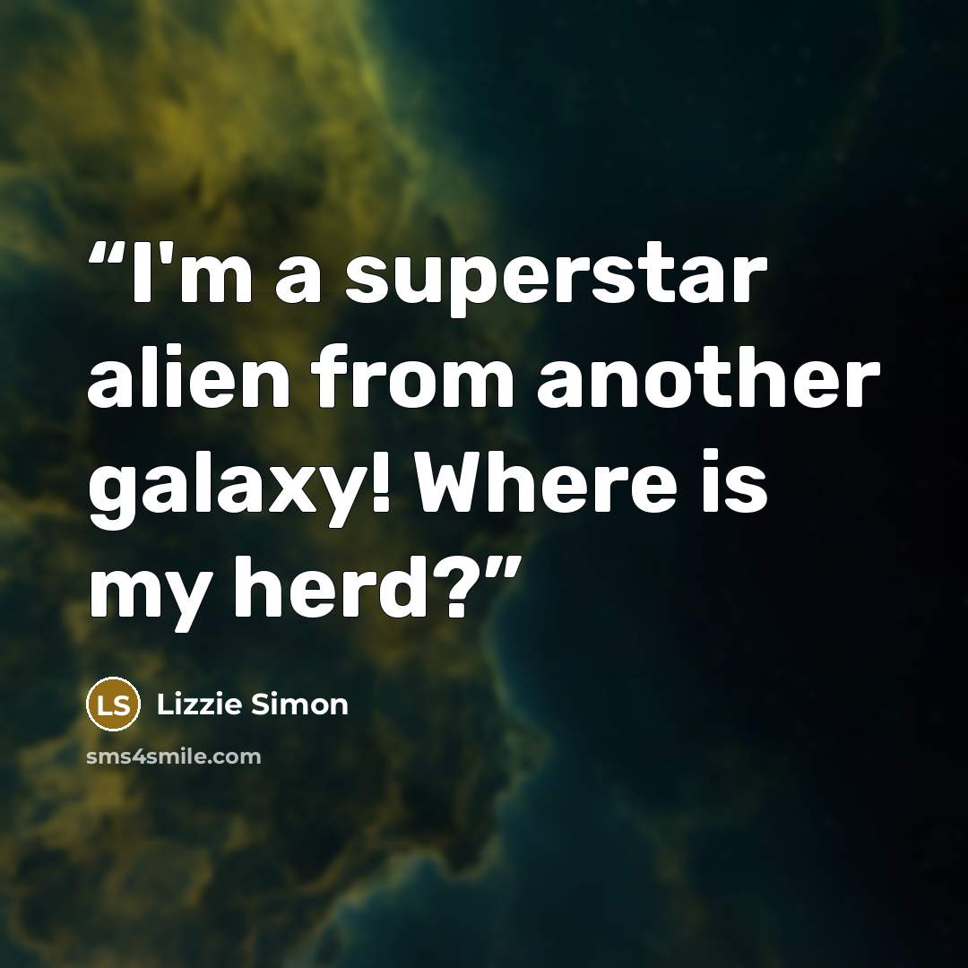 “I'm a superstar alien from another galaxy! Where is my herd?” quote by Lizzie Simon