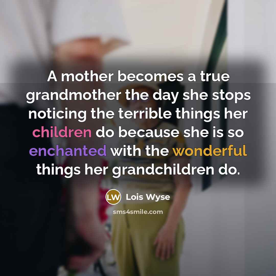 “A mother becomes a true grandmother the day she stops…” quote by Lois Wyse