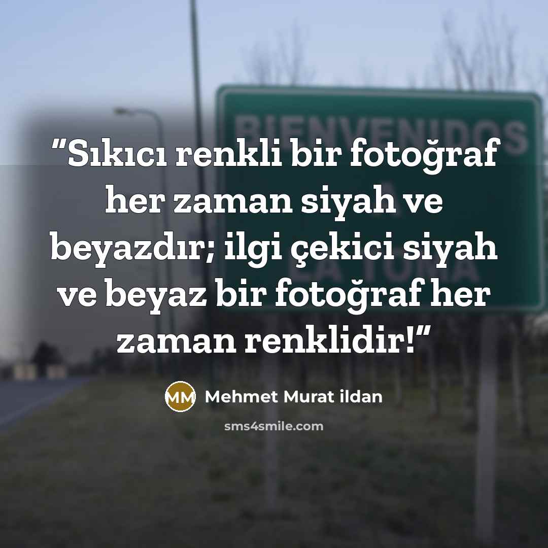 “Sıkıcı renkli bir fotoğraf her zaman siyah ve beyazdır; ilgi çekici siyah ve beyaz bir fotoğraf her zaman renklidir!” quote by Mehmet Murat ildan
