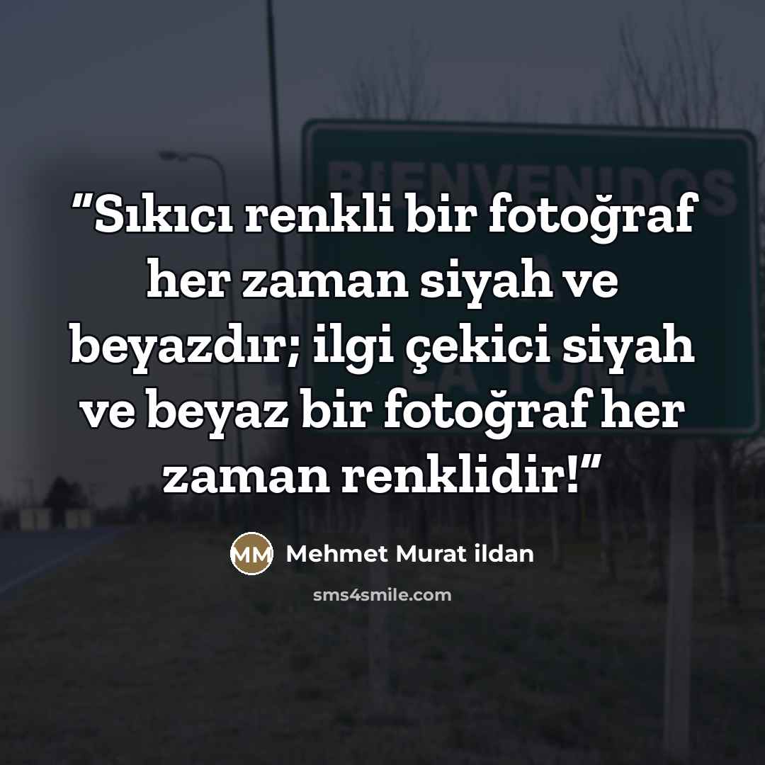 “Sıkıcı renkli bir fotoğraf her zaman siyah ve beyazdır; ilgi çekici siyah ve beyaz bir fotoğraf her zaman renklidir!” quote by Mehmet Murat ildan