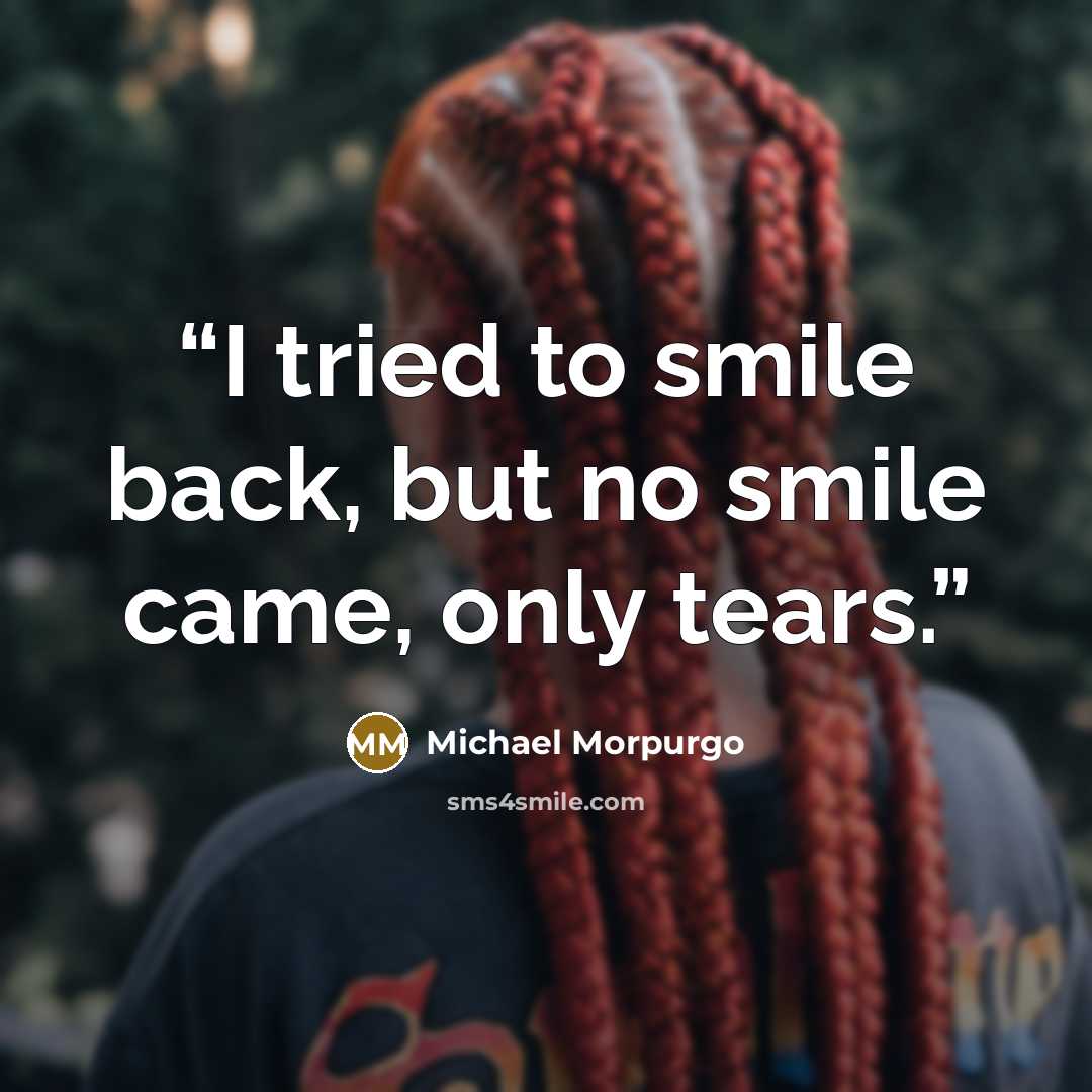 “I tried to smile back, but no smile came, only tears.” quote by Michael Morpurgo