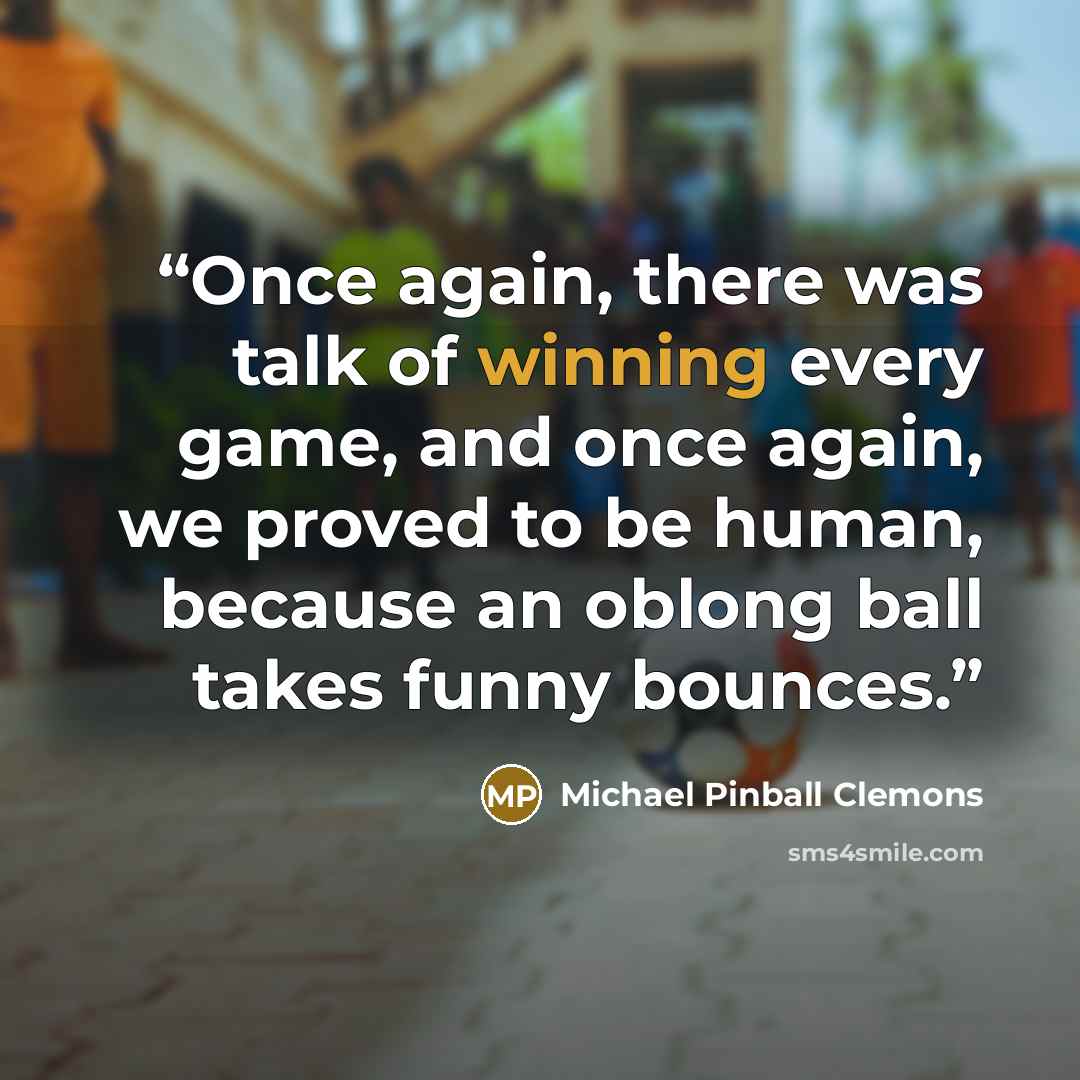 “Once again, there was talk of winning every game, and once again, we proved to be human, because an oblong ball takes funny bounces.” quote by Michael Pinball Clemons