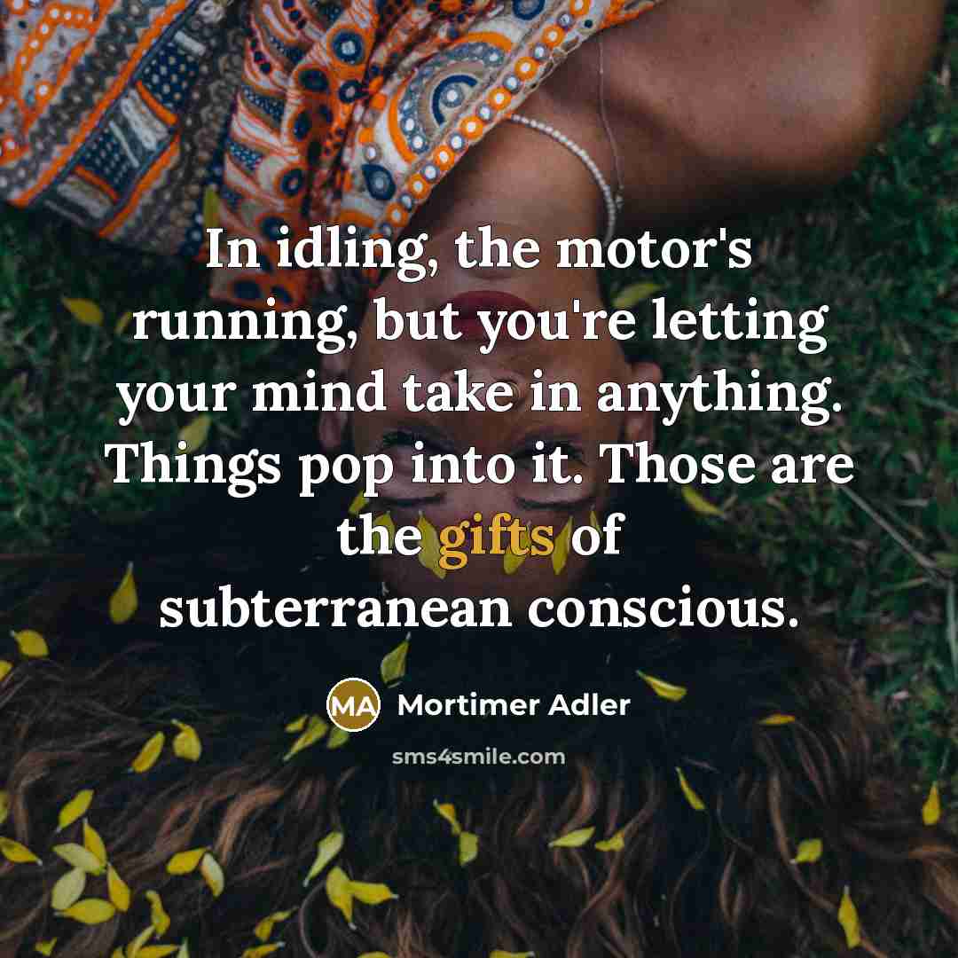 “In idling, the motor's running, but you're letting your mind…” quote by Mortimer Adler