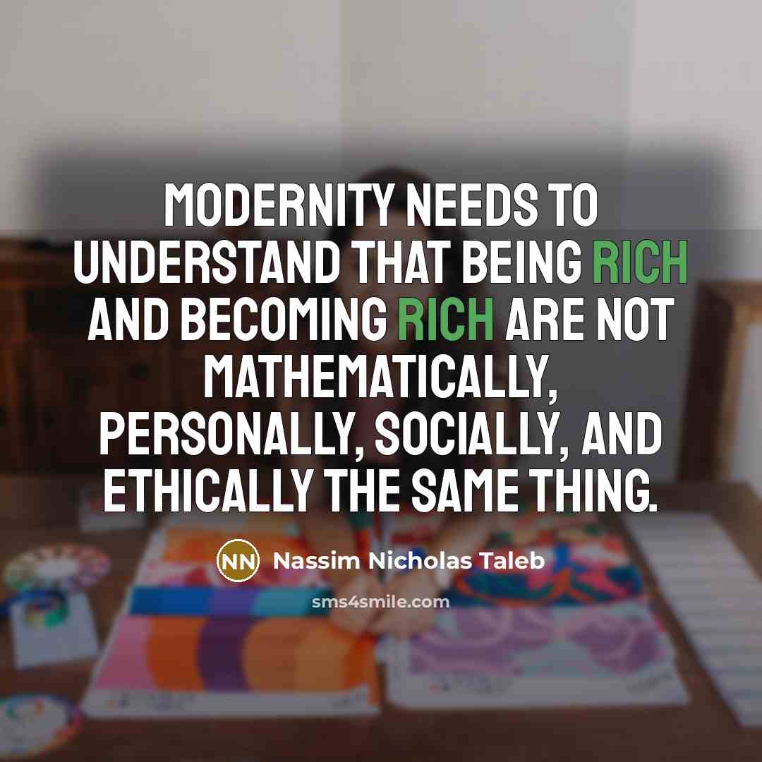 “Modernity needs to understand that being rich and becoming rich…” quote by Nassim Nicholas Taleb