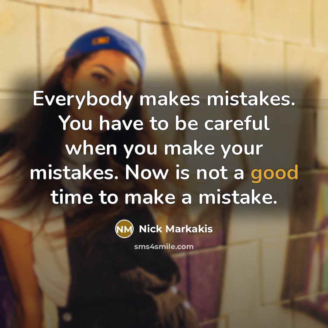 “Everybody makes mistakes. You have to be careful when you make your mistakes. Now is not a good time to make a mistake.” quote by Nick Markakis