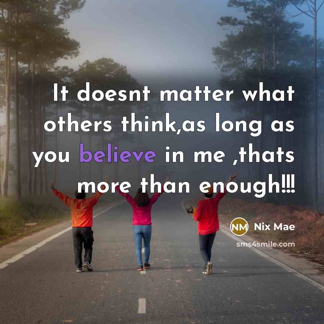 “It doesnt matter what others think,as long as you believe in me ,thats more than enough!!!” quote by Nix Mae