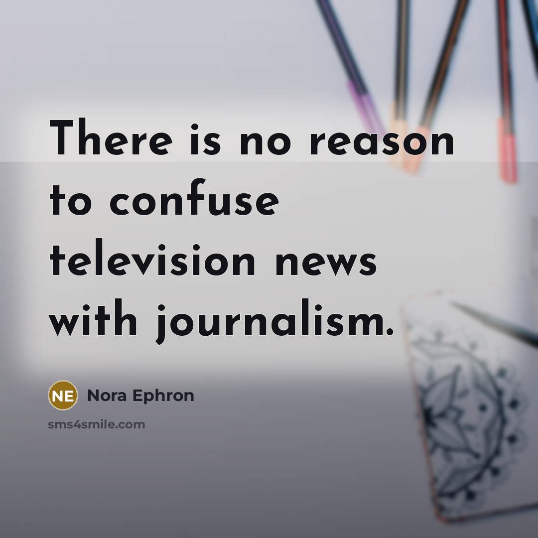 “There is no reason to confuse television news with journalism.…” quote by Nora Ephron
