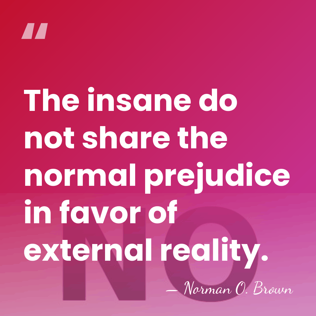 The insane do not share the normal prejudice in favor of external&hellip; - Norman O. Brown