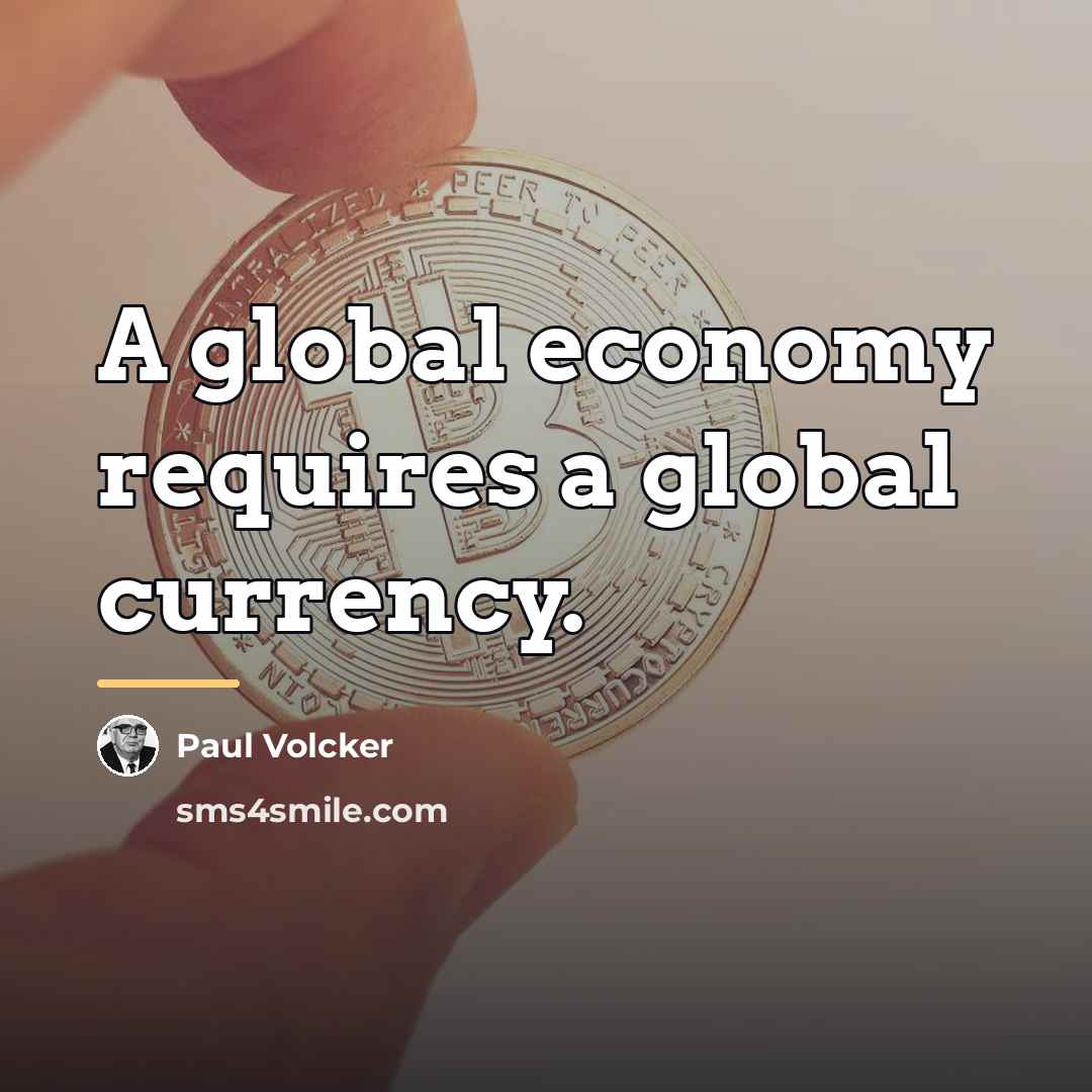 “A global economy requires a global currency.…” quote by Paul Volcker