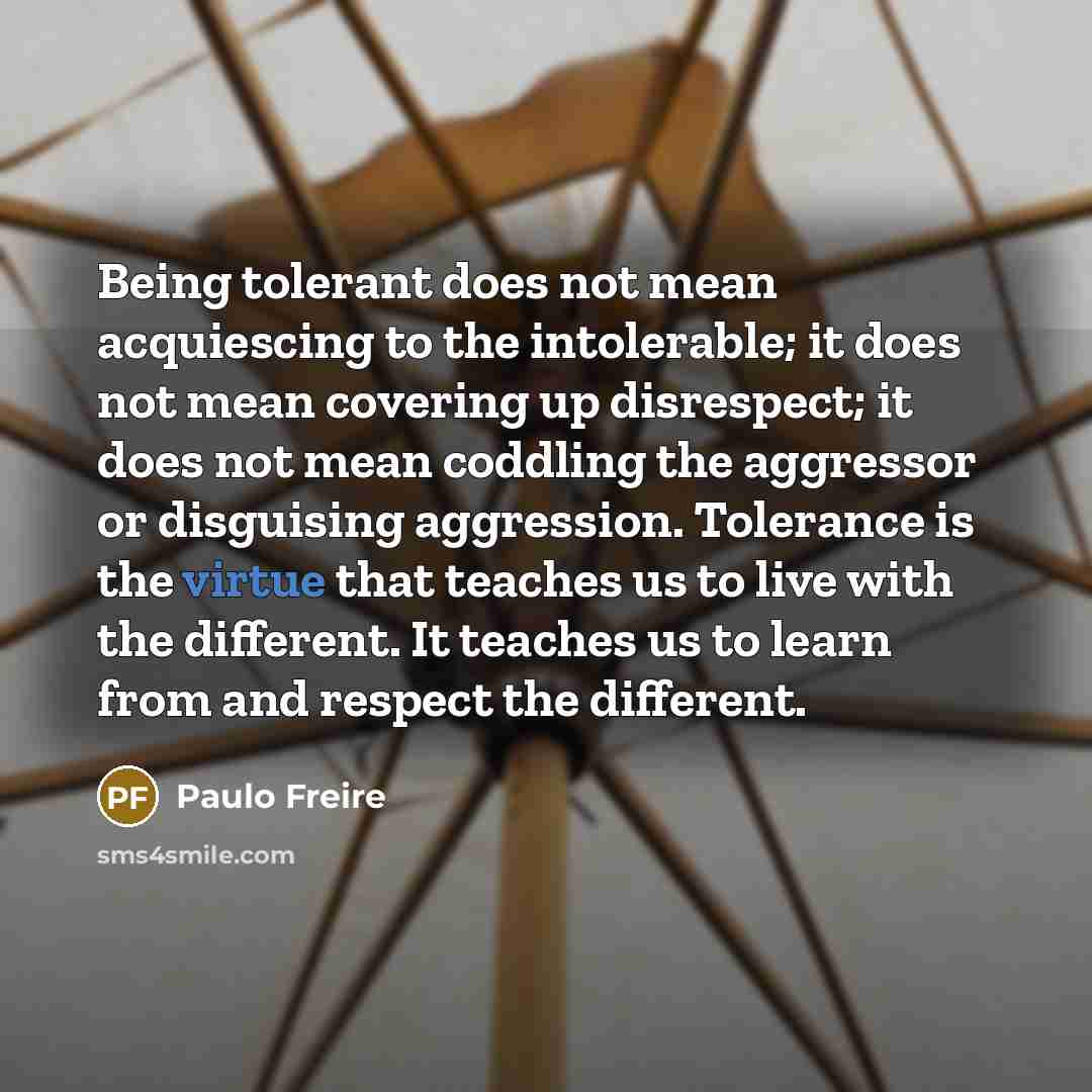 “Being tolerant does not mean acquiescing to the intolerable; it…” quote by Paulo Freire