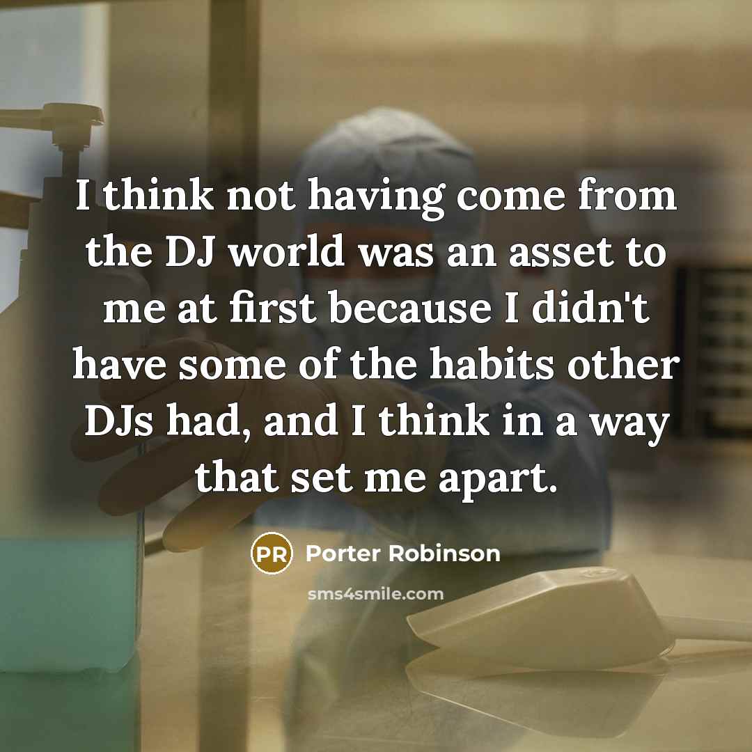 “I think not having come from the DJ world was…” quote by Porter Robinson