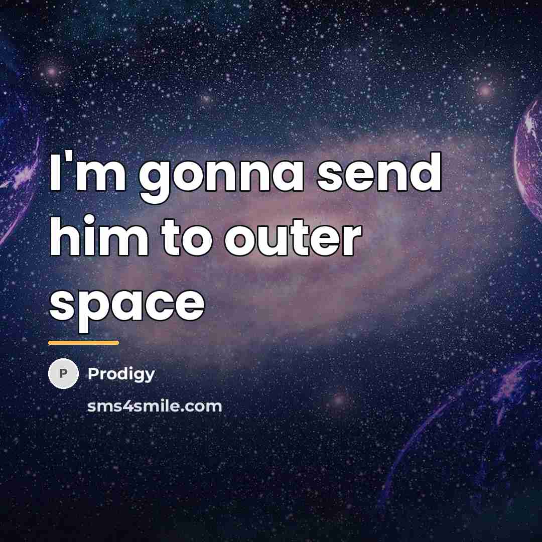 “I'm gonna send him to outer space…” quote by Prodigy