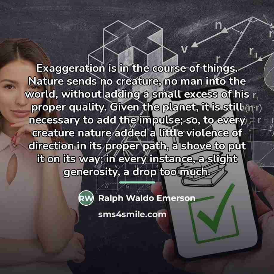 “Exaggeration is in the course of things. Nature sends no…” quote by Ralph Waldo Emerson