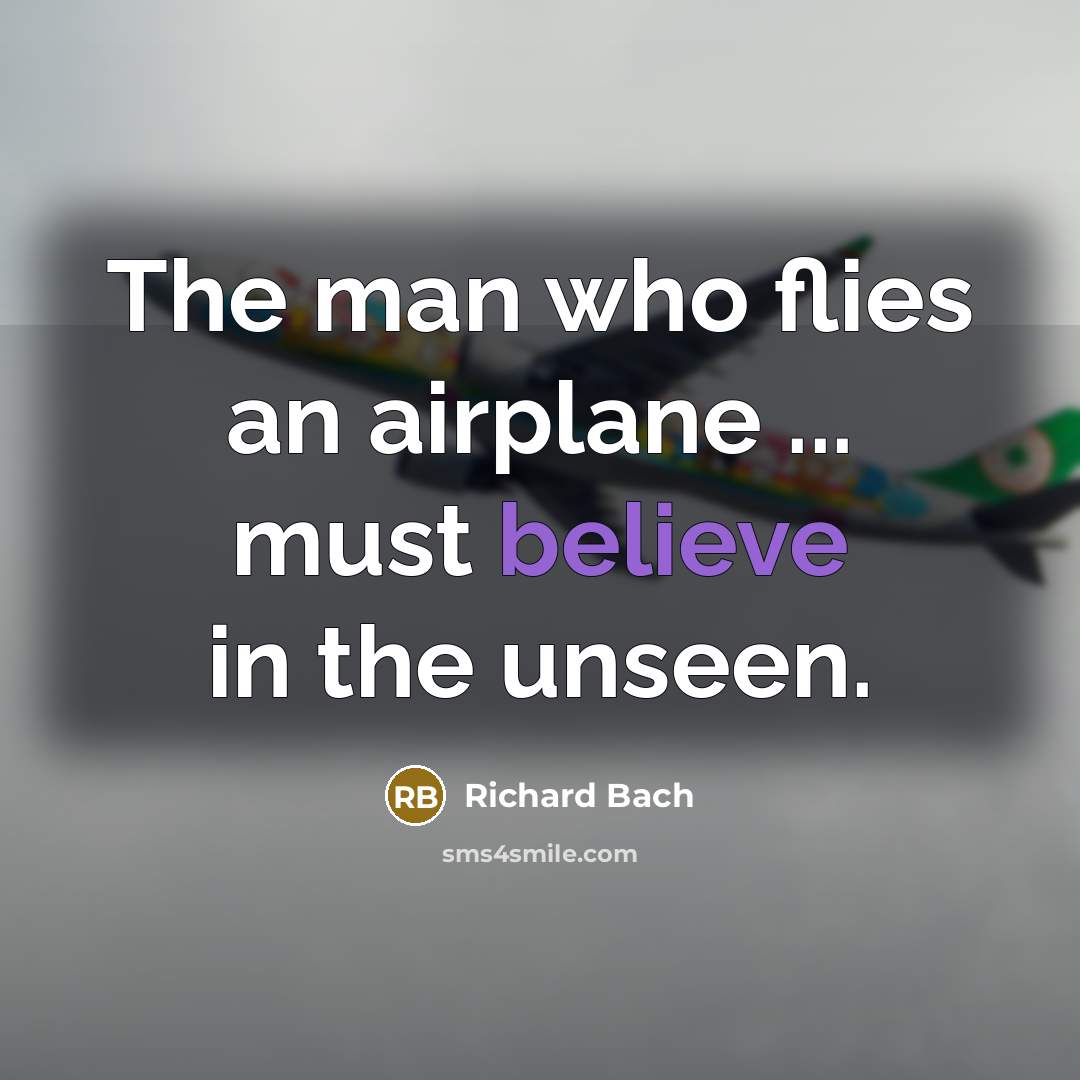 “The man who flies an airplane ... must believe in…” quote by Richard Bach