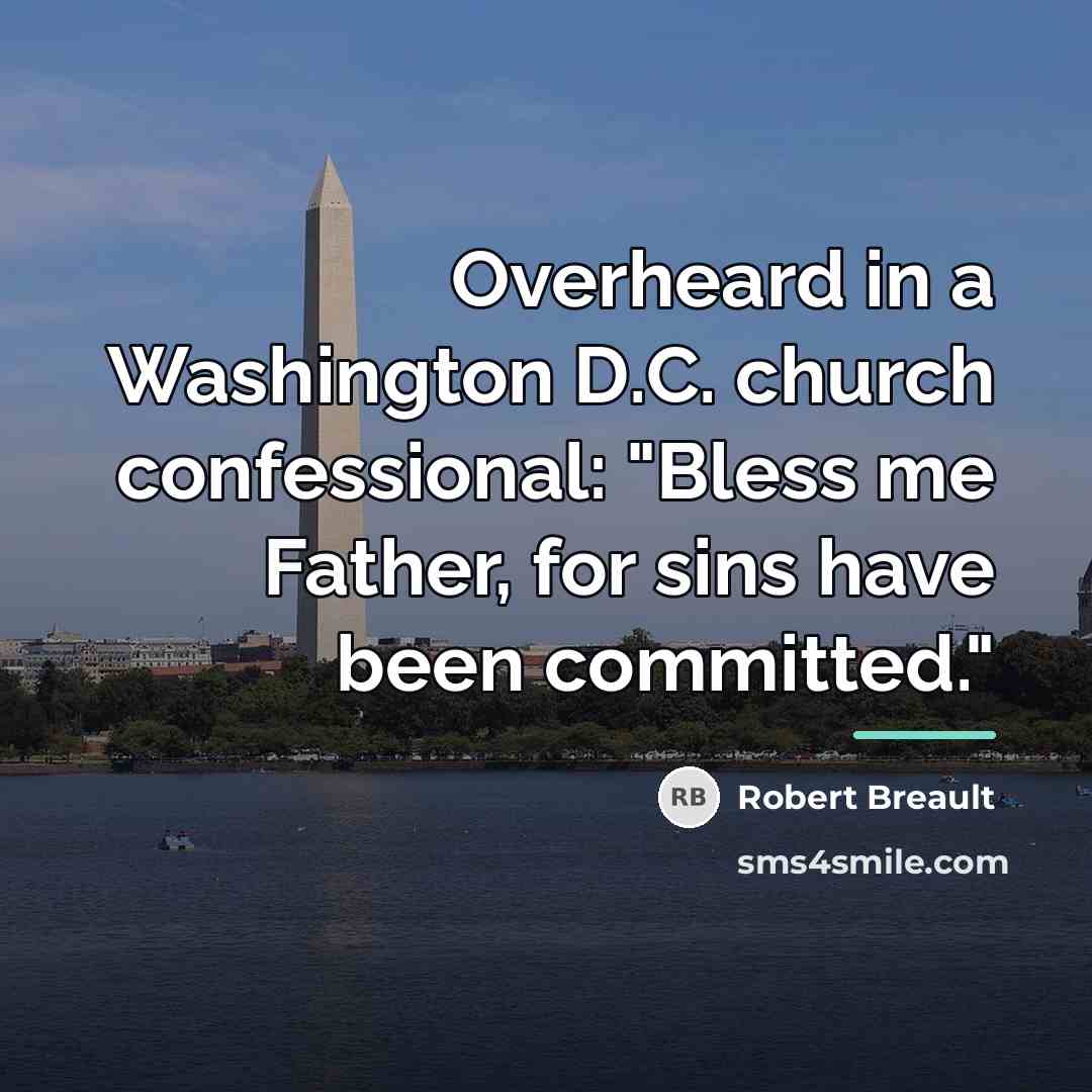 “Overheard in a Washington D.C. church confessional: "Bless me Father,…” quote by Robert Breault