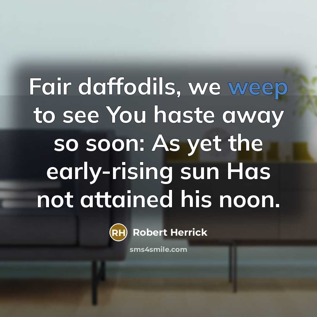 “Fair daffodils, we weep to see You haste away so…” quote by Robert Herrick