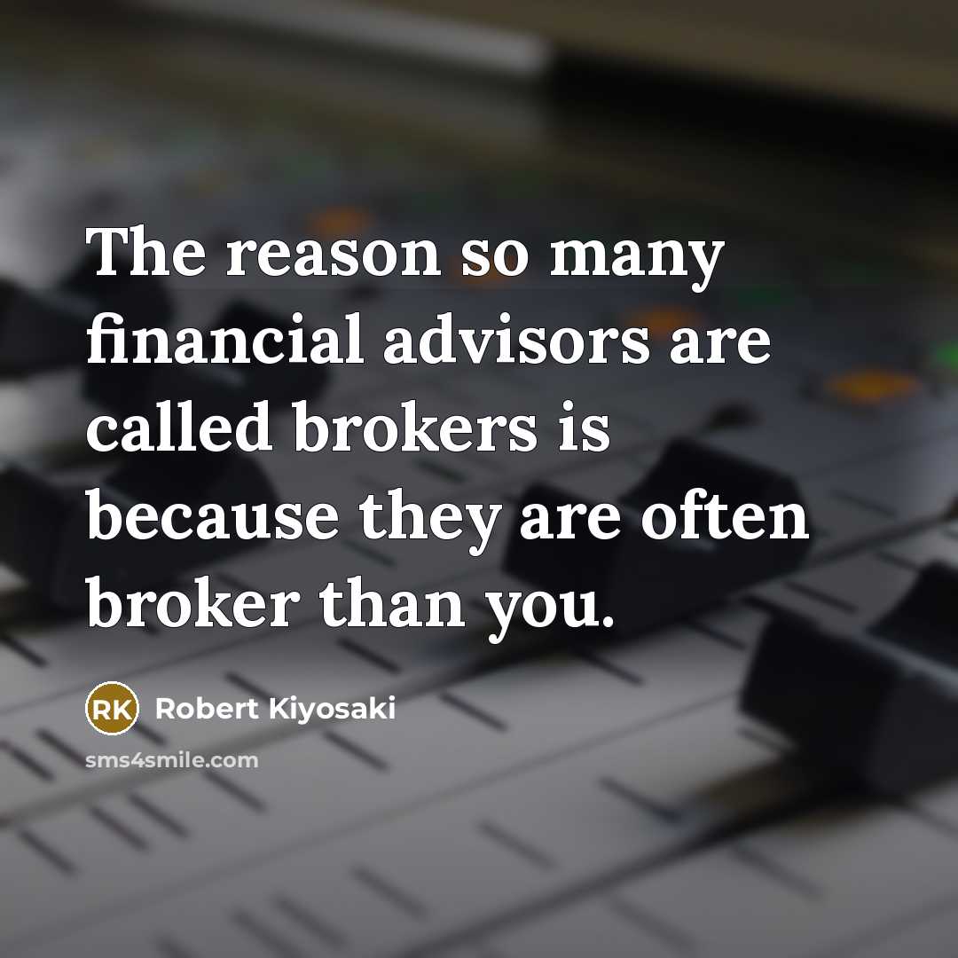 “The reason so many financial advisors are called brokers is…” quote by Robert Kiyosaki