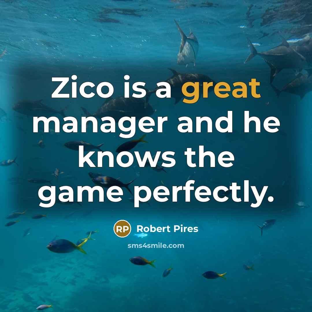 “Zico is a great manager and he knows the game perfectly.” quote by Robert Pires