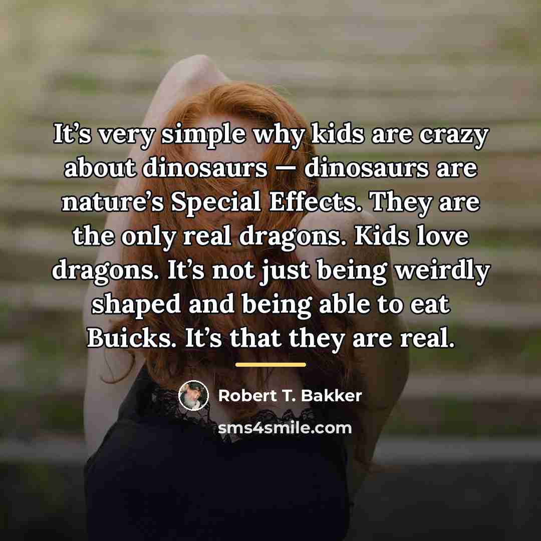 “It’s very simple why kids are crazy about dinosaurs —…” quote by Robert T. Bakker