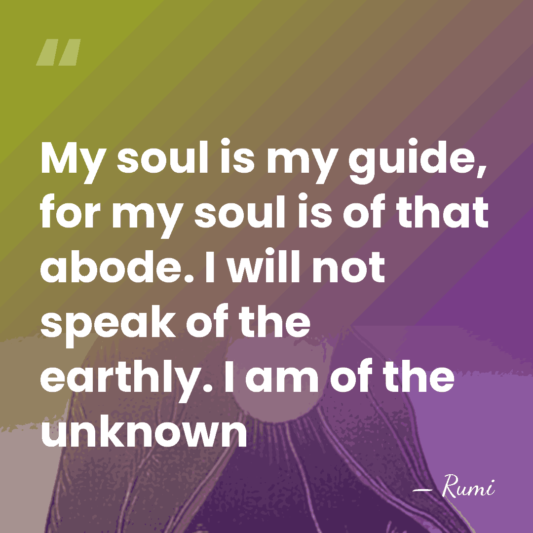 My soul is my guide, for my soul is of that abode.&hellip; - Rumi