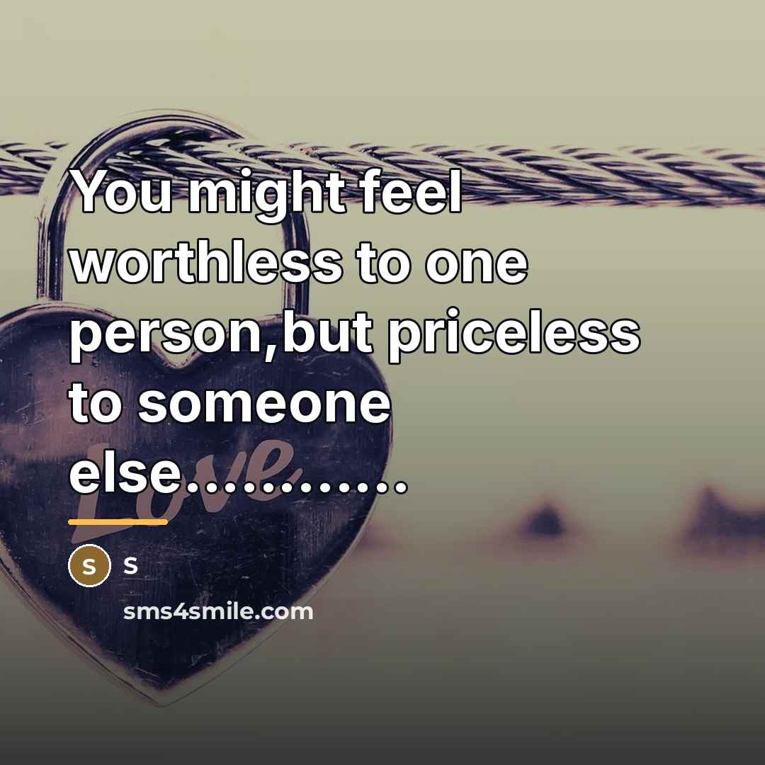 “You might feel worthless to one person,but priceless to someone…” quote by S