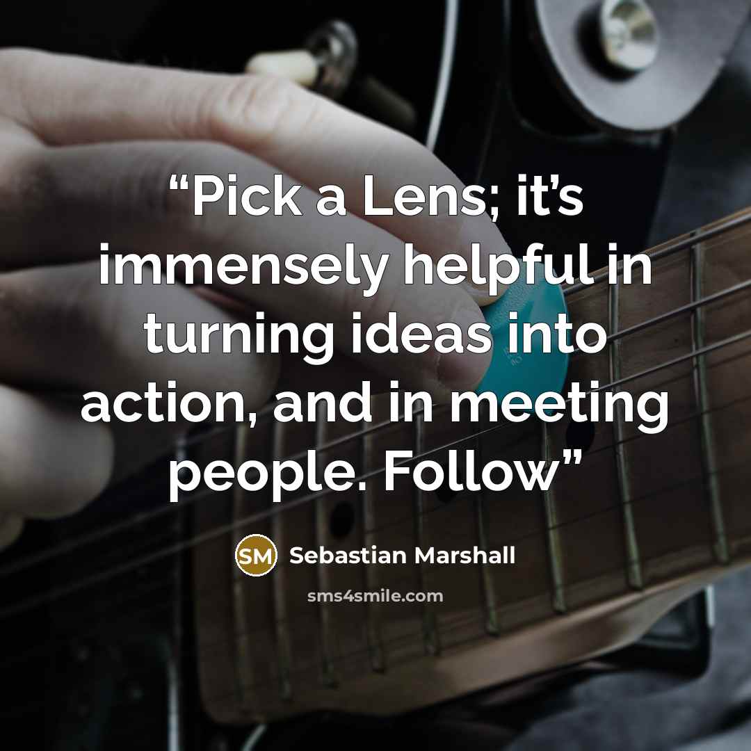 “Pick a Lens; it’s immensely helpful in turning ideas into action, and in meeting people. Follow” quote by Sebastian Marshall