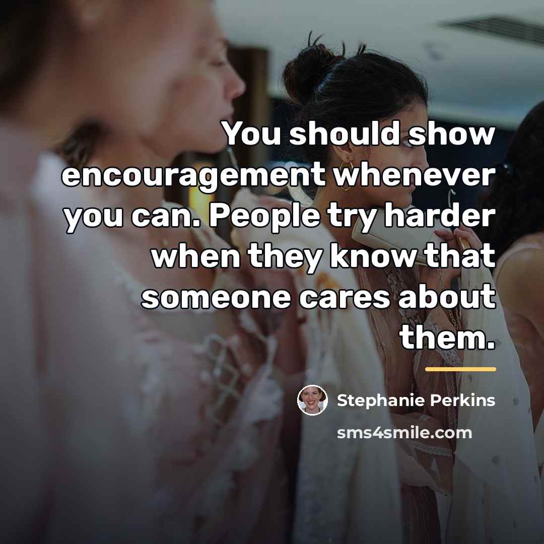 “You should show encouragement whenever you can. People try harder…” quote by Stephanie Perkins