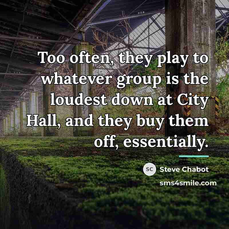 “Too often, they play to whatever group is the loudest…” quote by Steve Chabot