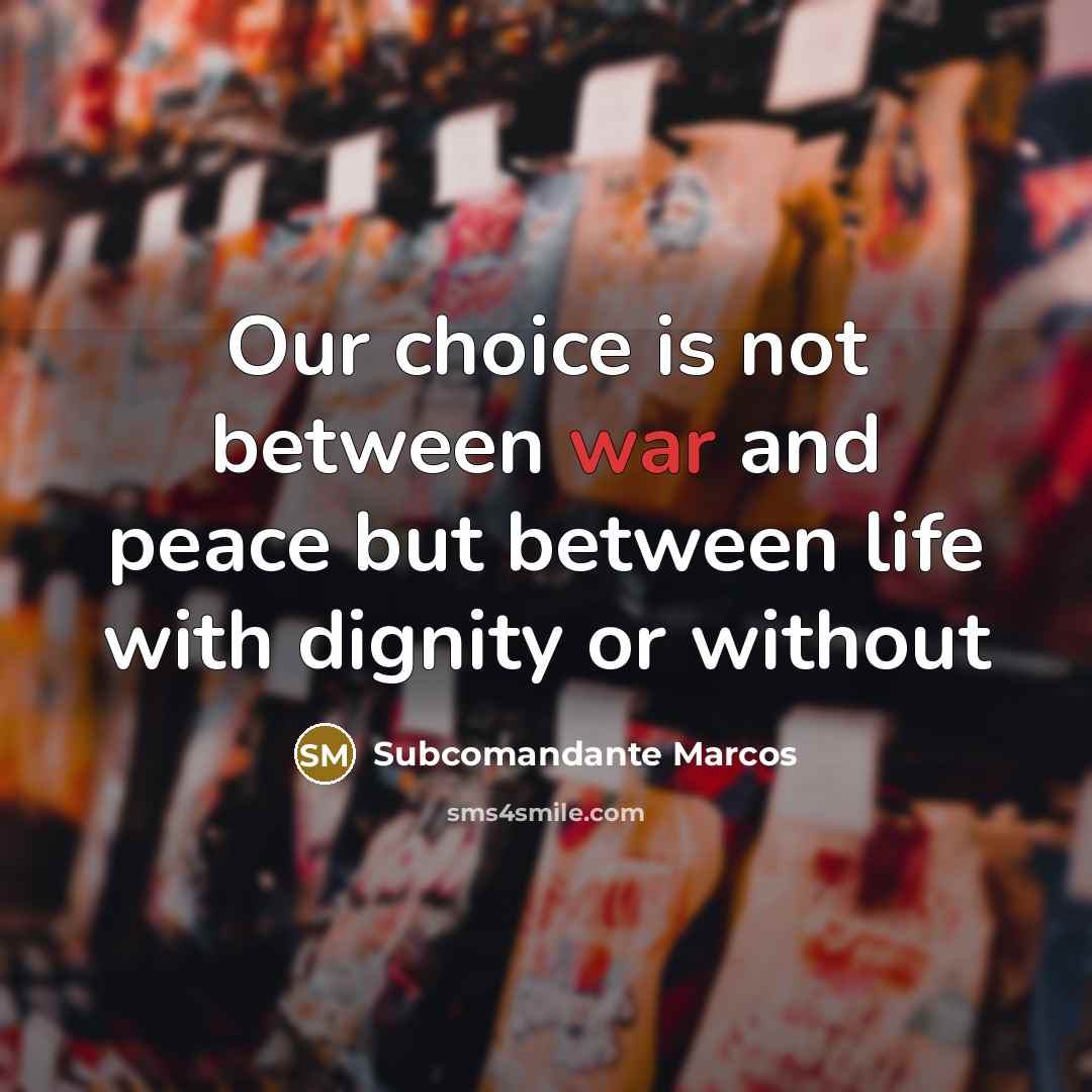 “Our choice is not between war and peace but between…” quote by Subcomandante Marcos