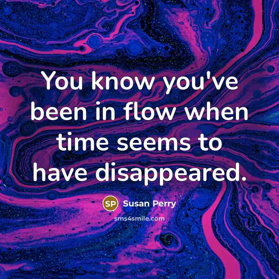 “You know you've been in flow when time seems to have disappeared.” quote by Susan Perry