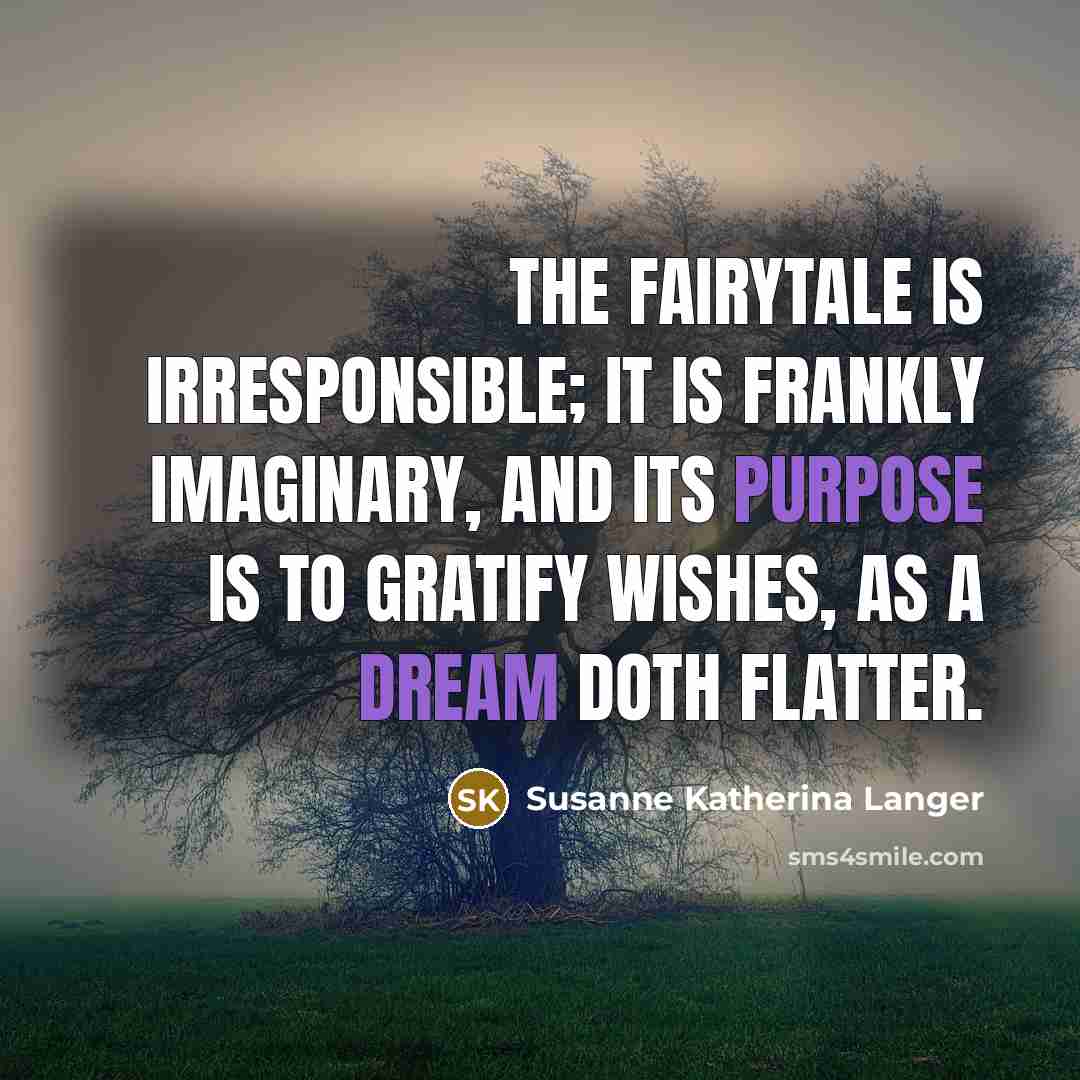 “The fairytale is irresponsible; it is frankly imaginary, and its…” quote by Susanne Katherina Langer