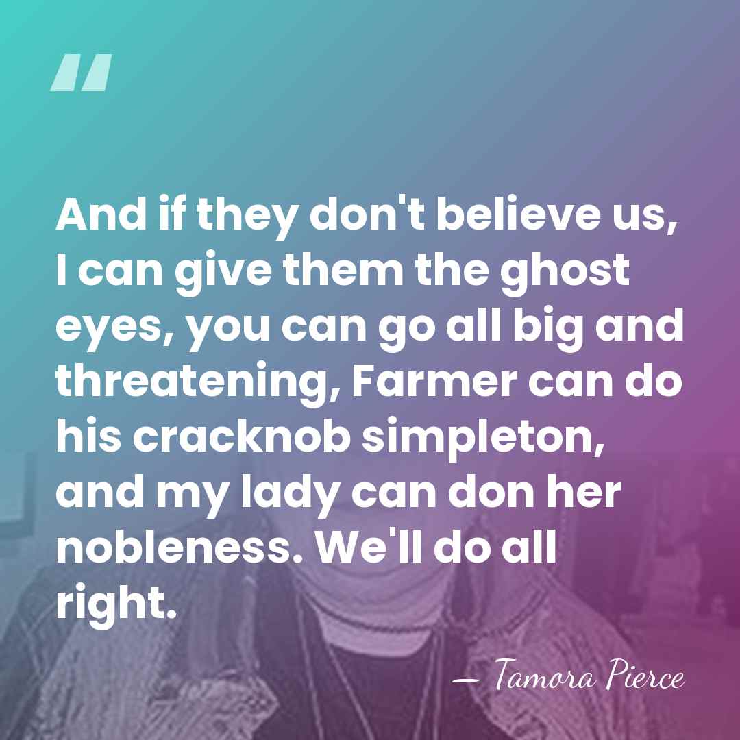 And if they don't believe us, I can give them the ghost&hellip; - Tamora Pierce