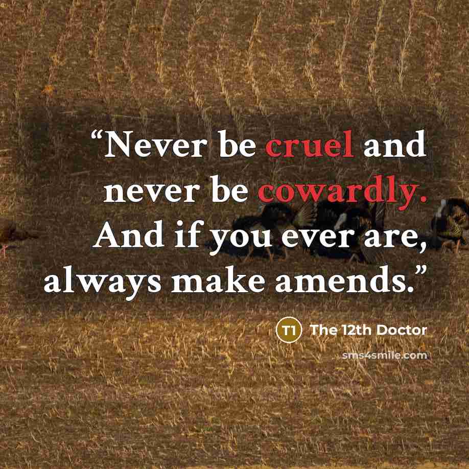 “Never be cruel and never be cowardly. And if you ever are, always make amends.” quote by The 12th Doctor