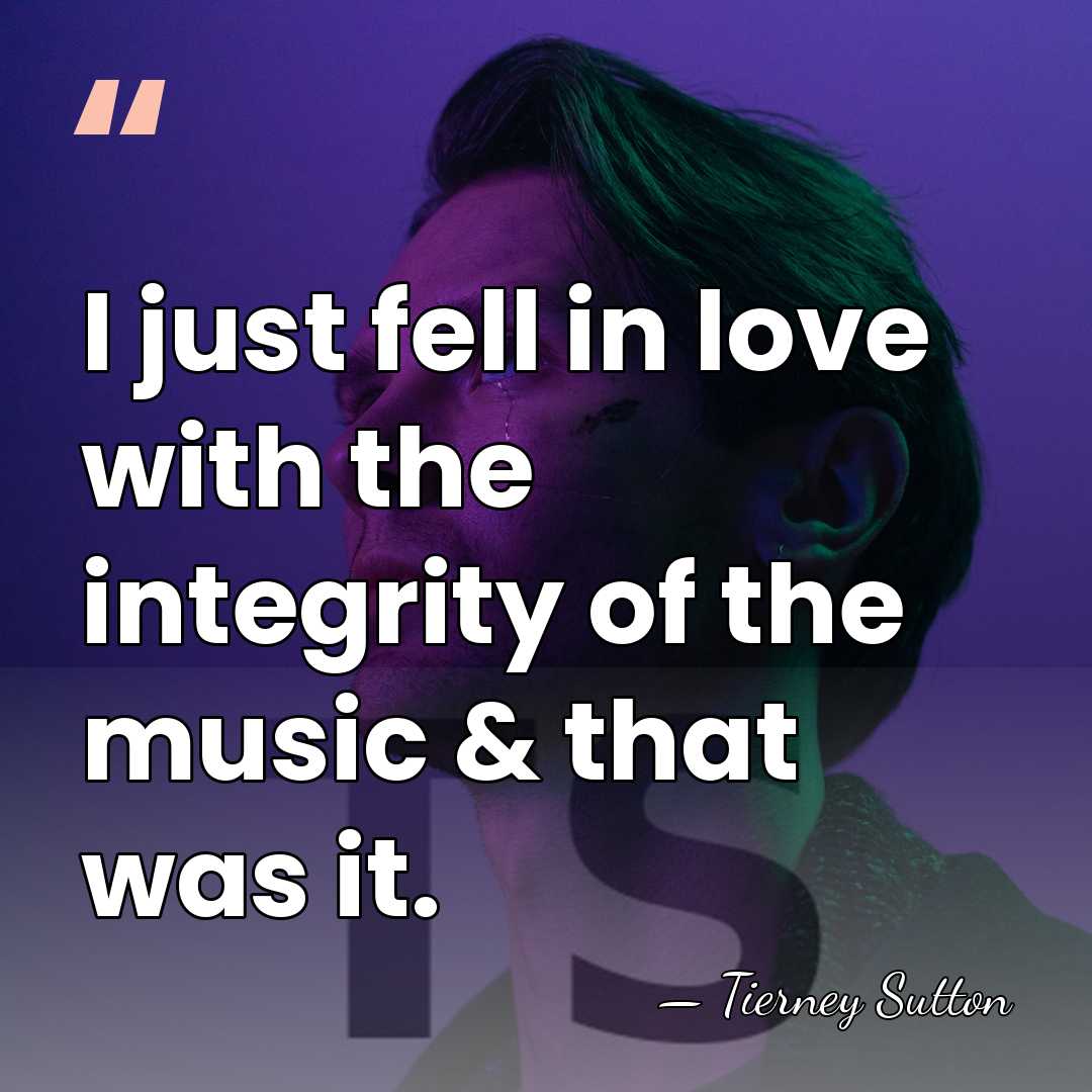 I just fell in love with the integrity of the music &&hellip; - Tierney Sutton